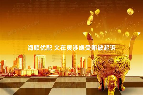 海顺优配 文在寅涉嫌受贿被起诉