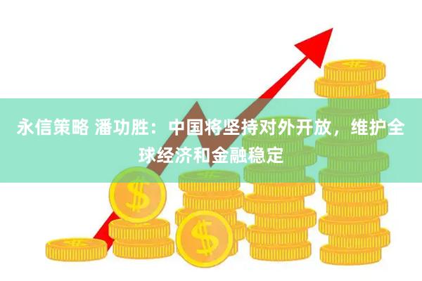 永信策略 潘功胜：中国将坚持对外开放，维护全球经济和金融稳定