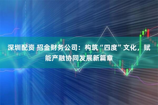 深圳配资 招金财务公司：构筑“四度”文化，赋能产融协同发展新篇章