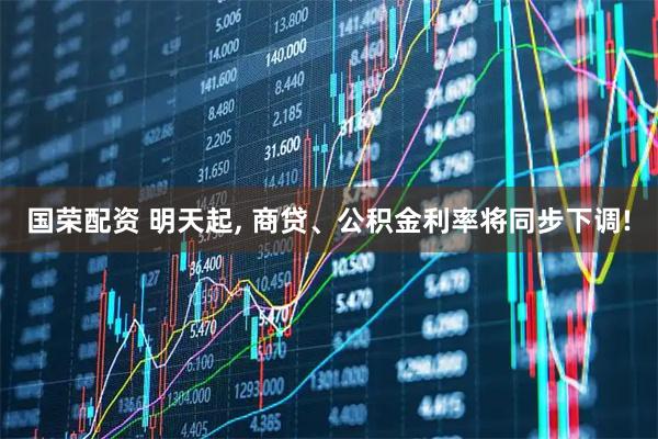 国荣配资 明天起, 商贷、公积金利率将同步下调!
