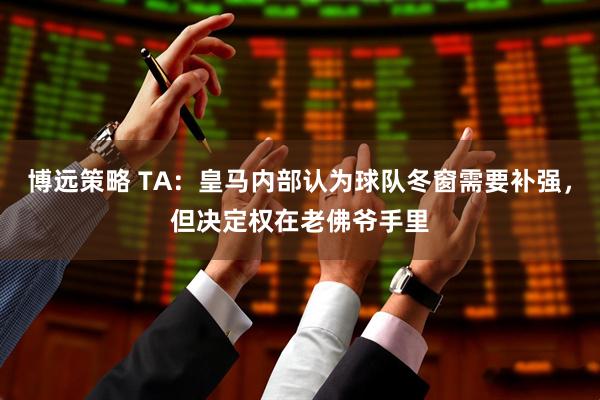 博远策略 TA：皇马内部认为球队冬窗需要补强，但决定权在老佛爷手里