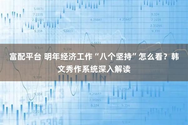 富配平台 明年经济工作“八个坚持”怎么看？韩文秀作系统深入解读