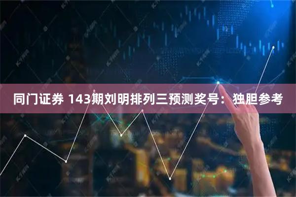 同门证券 143期刘明排列三预测奖号：独胆参考