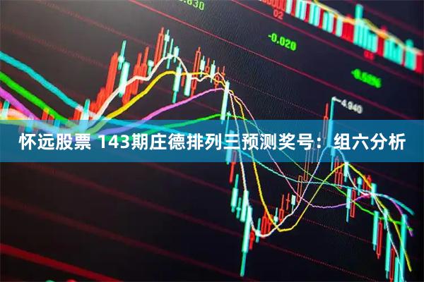 怀远股票 143期庄德排列三预测奖号：组六分析